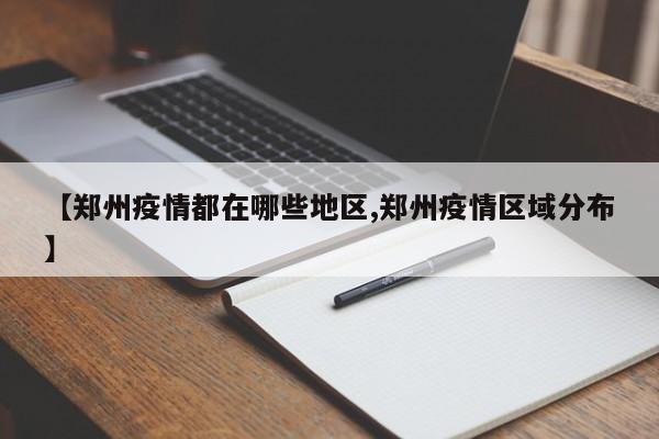 【郑州疫情都在哪些地区,郑州疫情区域分布】