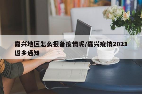 嘉兴地区怎么报备疫情呢/嘉兴疫情2021返乡通知